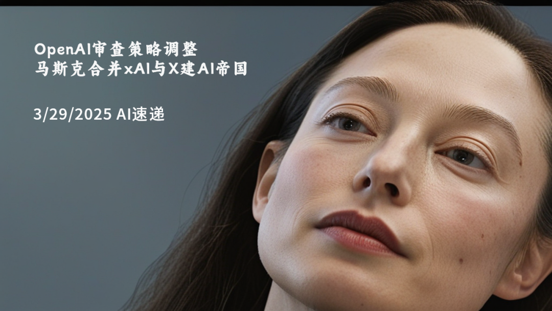 3/29/2025 AI速遞 | OpenAI審查策略調(diào)整，馬斯克合并xAI與X建AI帝國