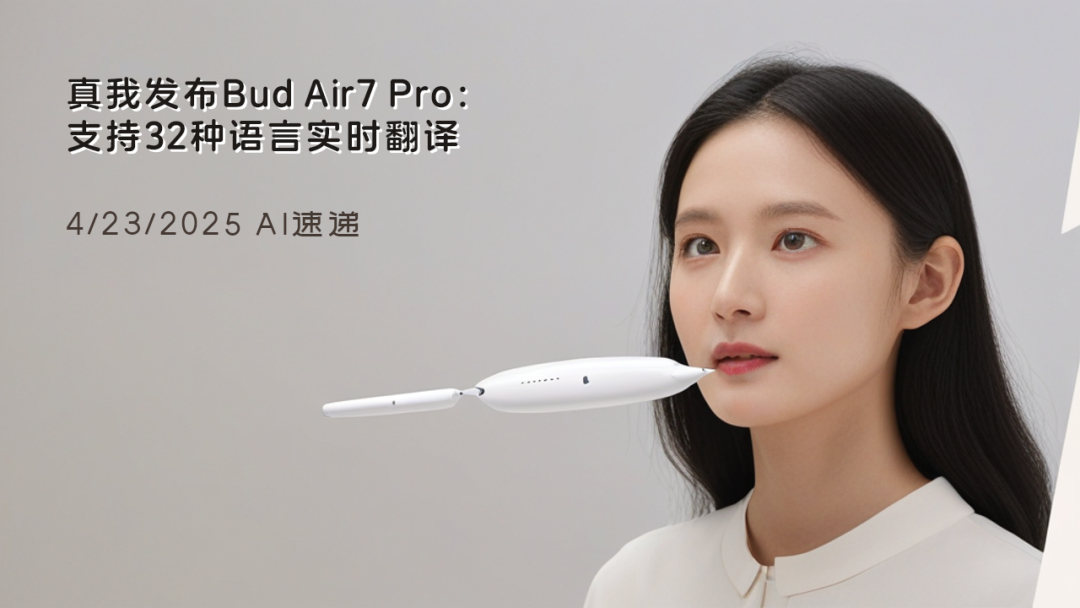 4/23/2025 AI速遞 | 真我發(fā)布Bud Air7 Pro：支持32種語言實(shí)時(shí)翻譯