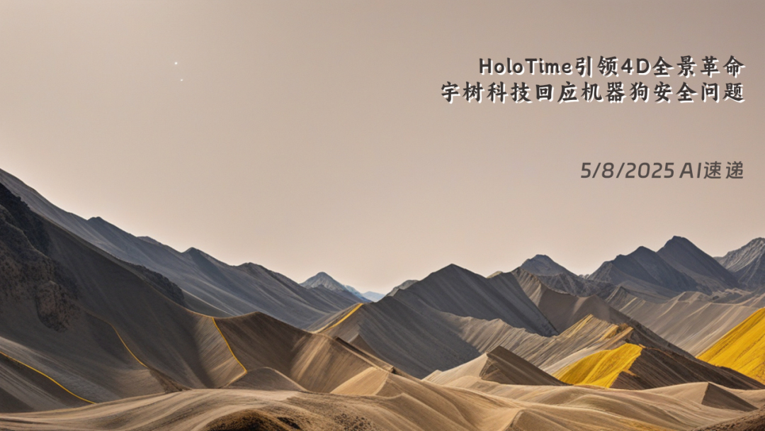 5/8/2025 AI速遞 | HoloTime引領(lǐng)4D全景革命，宇樹(shù)科技回應(yīng)機(jī)器狗安全問(wèn)題