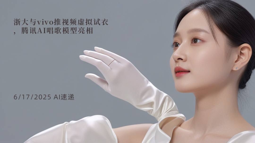 6/17/2025 AI速遞 | 浙大與vivo推視頻虛擬試衣，騰訊AI唱歌模型亮相